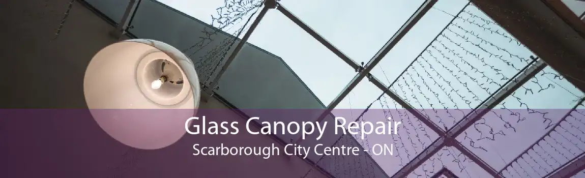 Glass Canopy Repair Scarborough City Centre - ON