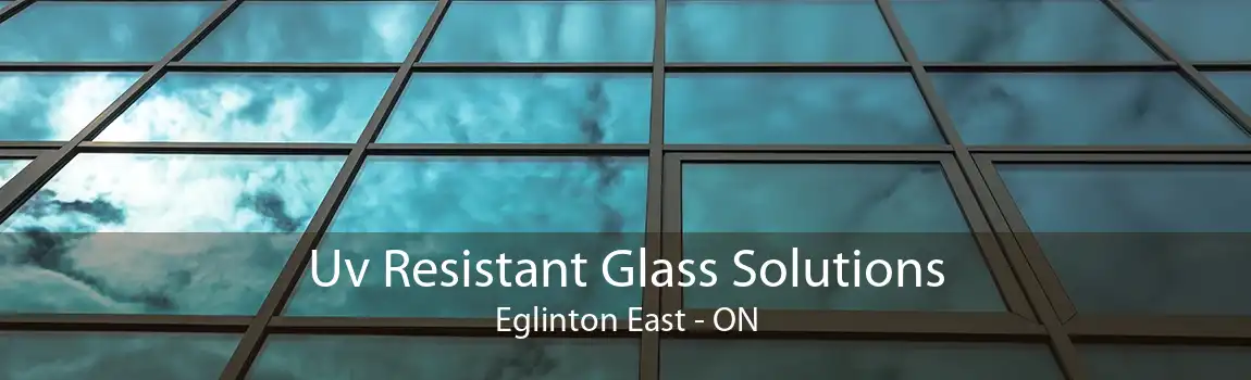 Uv Resistant Glass Solutions Eglinton East - ON
